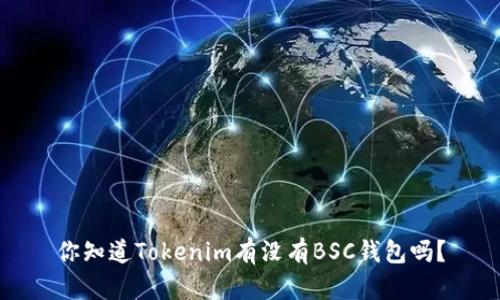 你知道Tokenim有没有BSC钱包吗?