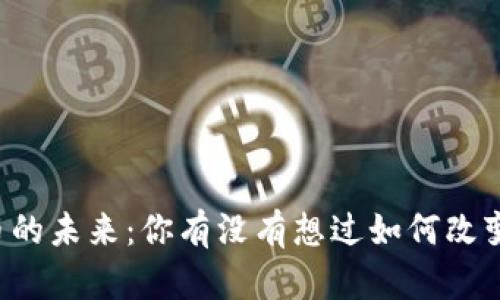 中国数字货币的未来:你有没有想过如何改变我们的生活?