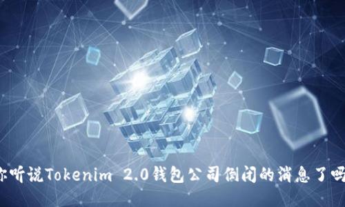 你听说Tokenim 2.0钱包公司倒闭的消息了吗?