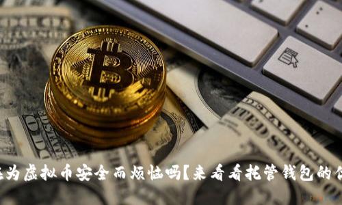 你还在为虚拟币安全而烦恼吗?来看看托管钱包的优势吧!