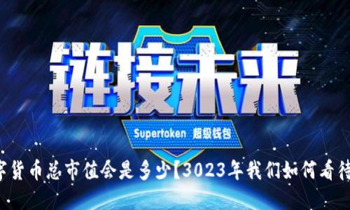 未来的数字货币总市值会是多少?3023年我们如何看待加密世界?