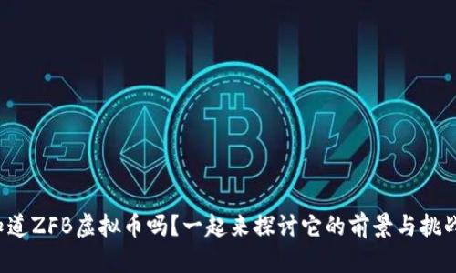 你知道ZFB虚拟币吗?一起来探讨它的前景与挑战吧!