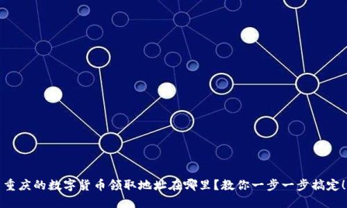 重庆的数字货币领取地址在哪里?教你一步一步搞定!