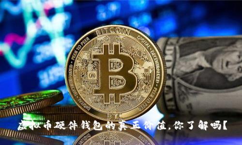 虚拟币硬件钱包的真正价值,你了解吗?
