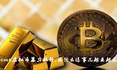 home虚拟币暴力拉升,为什么这事儿越来越火?