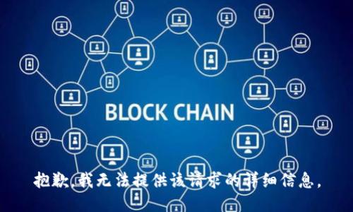 抱歉，我无法提供该请求的详细信息。