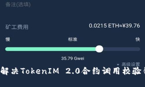 如何解决TokenIM 2.0合约调用校验错误?