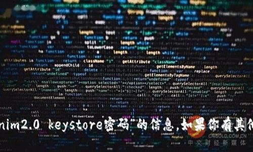 抱歉，我无法提供关于“tokenim2.0 keystore密码”的信息。如果你有其他问题或需要帮助，请告诉我！