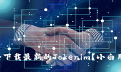如何安全下载最新的Tokenim？小白用户必看！