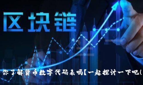 你了解货币数字代码表吗?一起探讨一下吧!