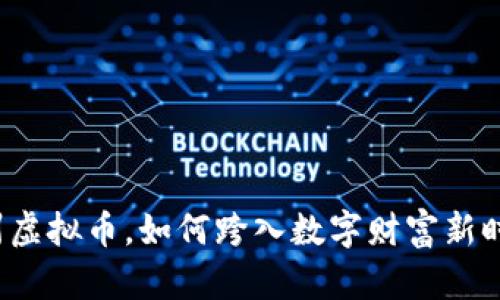 滨州虚拟币,如何跨入数字财富新时代?