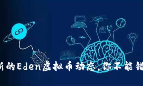 最新的Eden虚拟币动态,你不能错过!