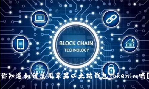 你知道如何使用苹果以太坊钱包Tokenim吗?