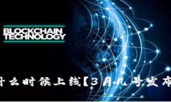 数字货币什么时候上线？3月几号发布值得关注！