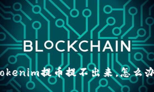 tokenim提币提不出来,怎么办?