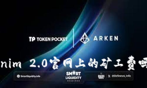 你知道Tokenim 2.0官网上的矿工费吗?来看看吧!