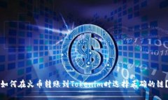 如何在火币转账到Tokenim时选择正确的链？