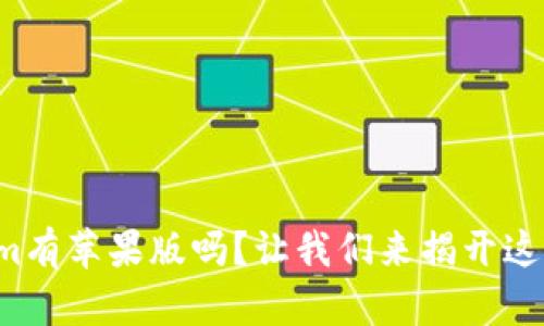 Tokenim有苹果版吗?让我们来揭开这个谜底!
