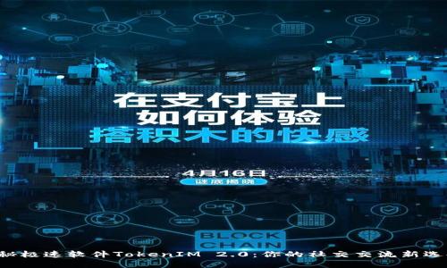 揭秘极速软件TokenIM 2.0:你的社交交流新选择!