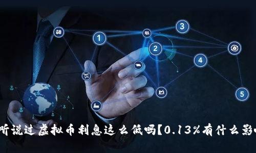 你听说过虚拟币利息这么低吗?0.13%有什么影响?