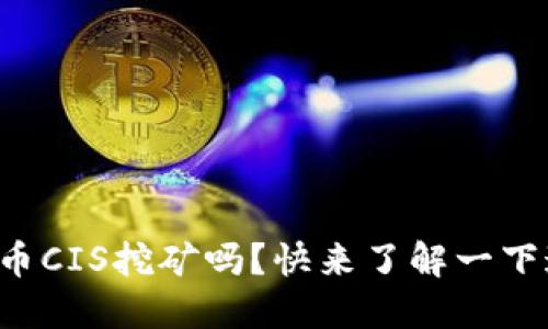 你知道虚拟币CIS挖矿吗?快来了解一下这个新机会!