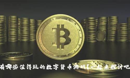 有哪些值得玩的数字货币游戏?一起来探讨吧!