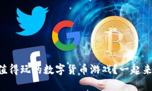 有哪些值得玩的数字货币游戏?一起来探讨吧!