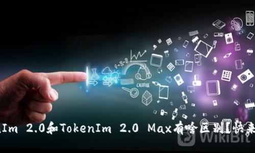 TokenIm 2.0和TokenIm 2.0 Max有啥区别?快来了解!