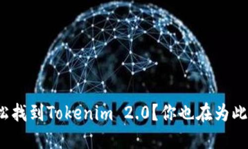 如何轻松找到Tokenim 2.0?你也在为此烦恼吗?