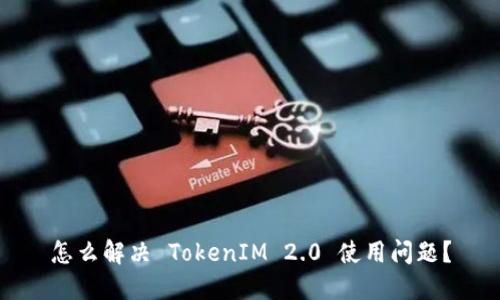 怎么解决 TokenIM 2.0 使用问题?