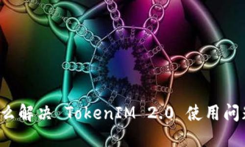 怎么解决 TokenIM 2.0 使用问题?