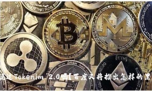 你听说过Tokenim 2.0吗?百度又将推出怎样的黑科技?