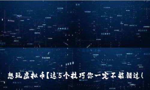 想玩虚拟币?这5个技巧你一定不能错过!