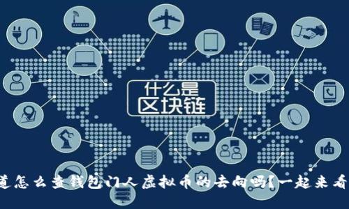 你知道怎么查钱包门人虚拟币的去向吗?一起来看看吧!