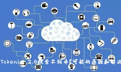 为什么我的Tokenim 2.0搜索不到币?可能的原因和解决办法大盘点