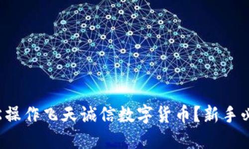 如何轻松操作飞天诚信数字货币?新手必看指南!