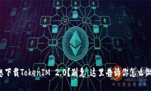 想下载TokenIM 2.0?别急,这里告诉你怎么做!
