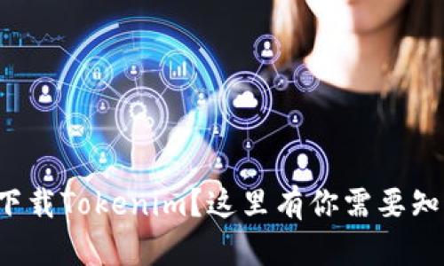 如何安全下载Tokenim?这里有你需要知道的一切!