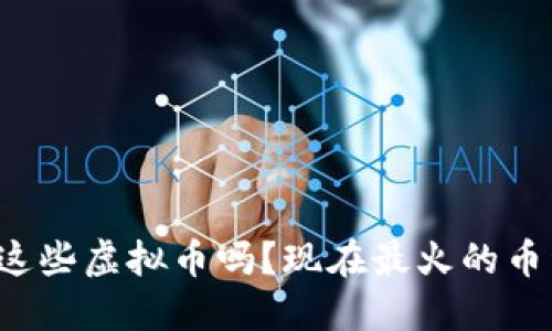 你听说过这些虚拟币吗?现在最火的币种大揭秘!