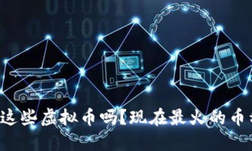 你听说过这些虚拟币吗?现在最火的币种大揭秘!