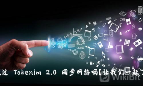 你听说过 Tokenim 2.0 同步网络吗?让我们一起了解吧!