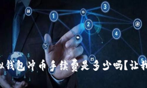 你知道虚拟钱包冲币手续费是多少吗?让我们来聊聊!