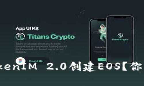 如何使用TokenIM 2.0创建EOS?你准备好了吗?