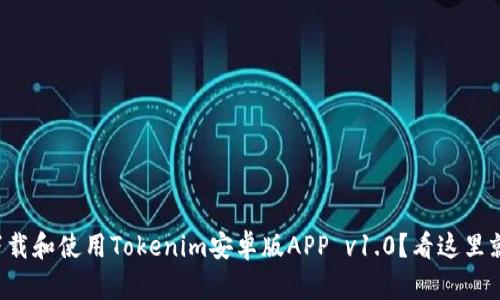 如何下载和使用Tokenim安卓版APP v1.0？看这里就够了！