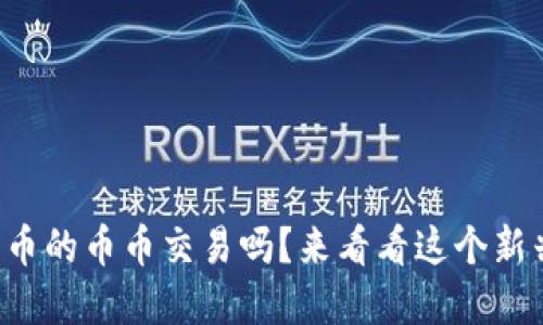 你了解虚拟货币的币币交易吗?来看看这个新兴投资机会吧!
