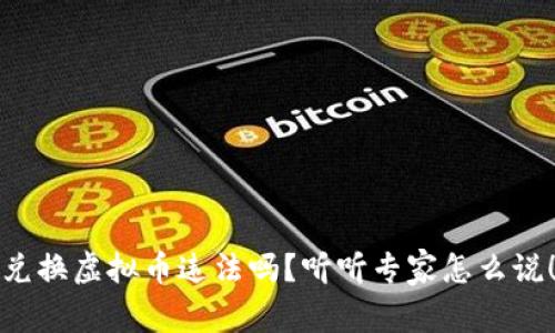 兑换虚拟币违法吗?听听专家怎么说!