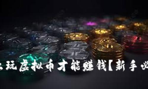 怎么玩虚拟币才能赚钱？新手必看！