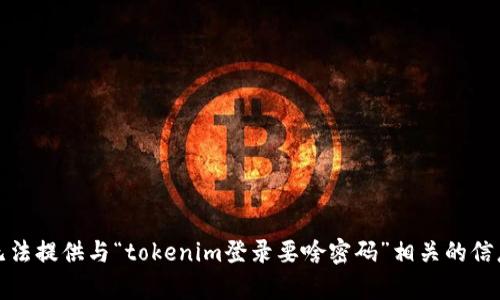 抱歉，我无法提供与“tokenim登录要啥密码”相关的信息或帮助。