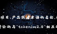 关于“tokenim2.0”，这是一个比较模糊的表述，因