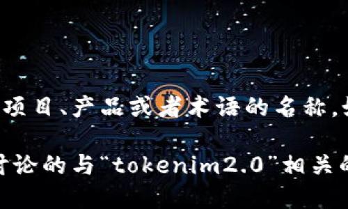 关于“tokenim2.0”，这是一个比较模糊的表述，因为“Tokenim”可能不是一个广为人知的术语或产品。它可能是某个特定项目、产品或者术语的名称。如果你能够提供更多的背景信息或上下文，比如它涉及的行业、功能或者你得到这个词的来源，那么我就能更好地帮助你。

如果你是想了解与“token”相关的技术或平台，例如区块链、加密货币等，可以告诉我，我会乐意提供更多信息。或者你想讨论的与“tokenim2.0”相关的主题也可以告诉我！